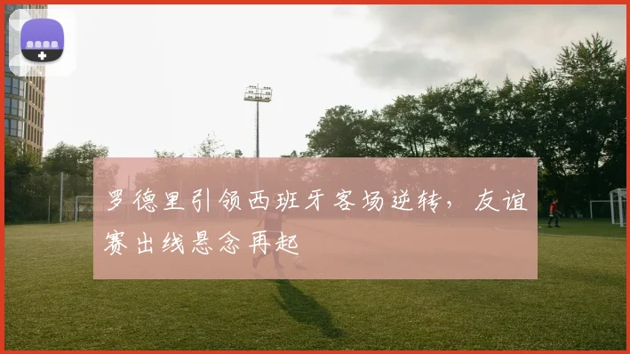 罗德里引领西班牙客场逆转，友谊赛出线悬念再起