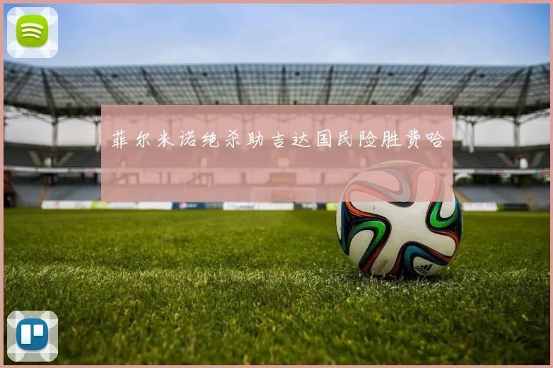 菲尔米诺绝杀助吉达国民险胜费哈