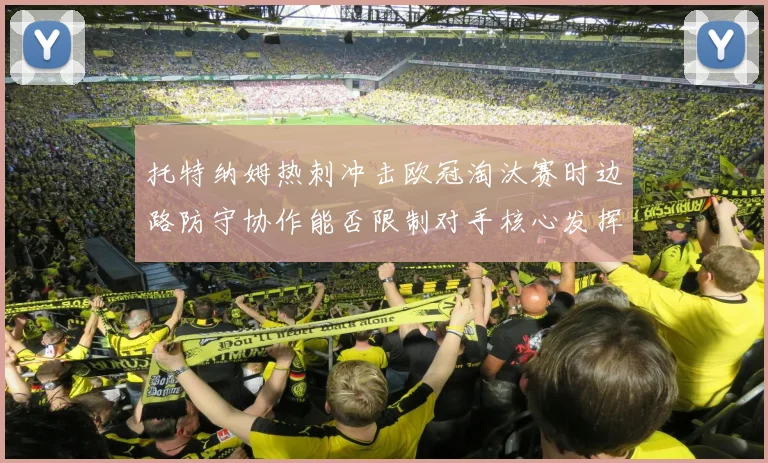 托特纳姆热刺冲击欧冠淘汰赛时边路防守协作能否限制对手核心发挥
