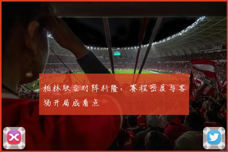 柏林联合对阵科隆，赛程密度与客场开局成看点