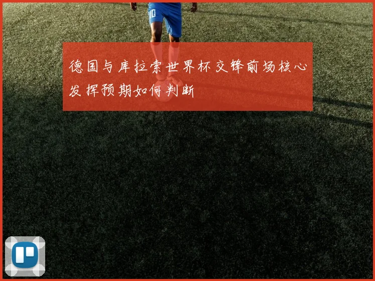 德国与库拉索世界杯交锋前场核心发挥预期如何判断