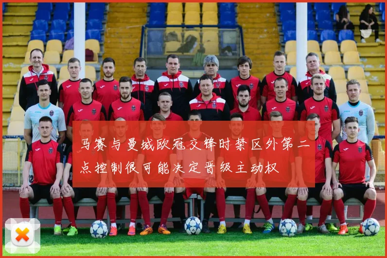 马赛与曼城欧冠交锋时禁区外第二点控制很可能决定晋级主动权