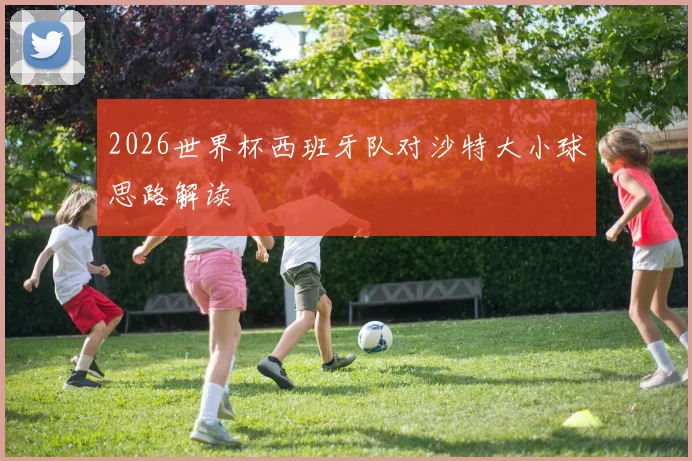 2026世界杯西班牙队对沙特大小球思路解读