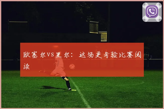 欧塞尔vs里尔：这场更考验比赛阅读