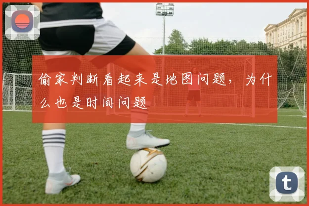 偷家判断看起来是地图问题,为什么也是时间问题