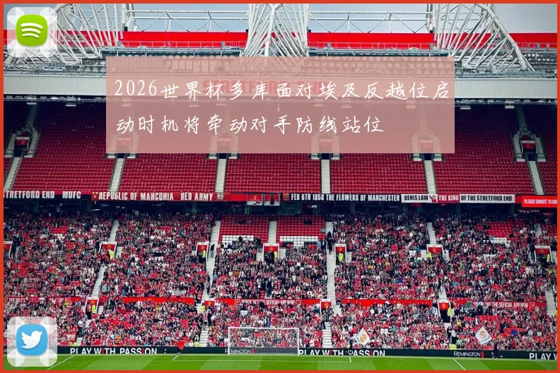 2026世界杯多库面对埃及反越位启动时机将牵动对手防线站位
