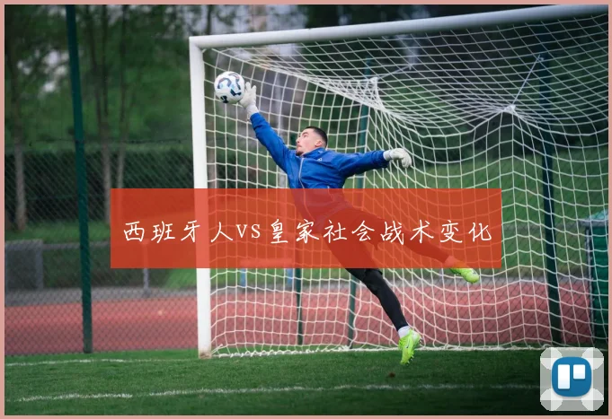 西班牙人vs皇家社会战术变化