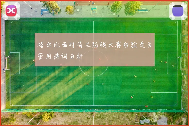 塔尔比面对荷兰防线大赛经验是否管用热词分析