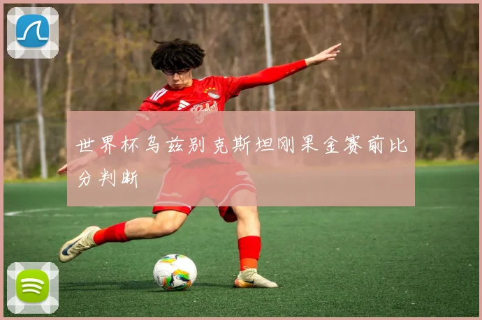 世界杯乌兹别克斯坦刚果金赛前比分判断