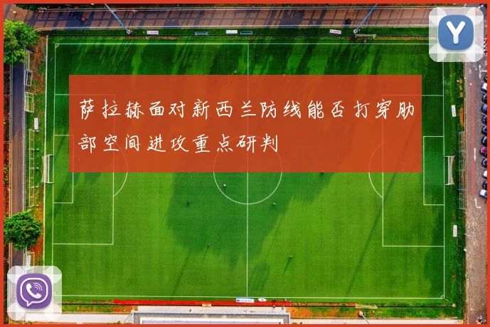 萨拉赫面对新西兰防线能否打穿肋部空间进攻重点研判