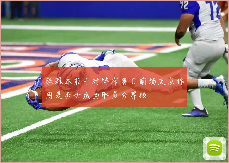 欧冠本菲卡对阵布鲁日前场支点作用是否会成为胜负分界线