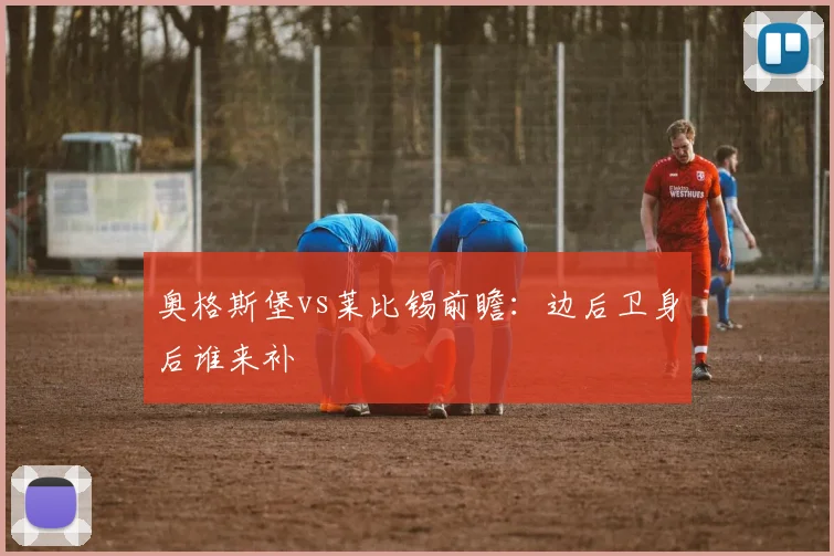 奥格斯堡vs莱比锡前瞻:边后卫身后谁来补
