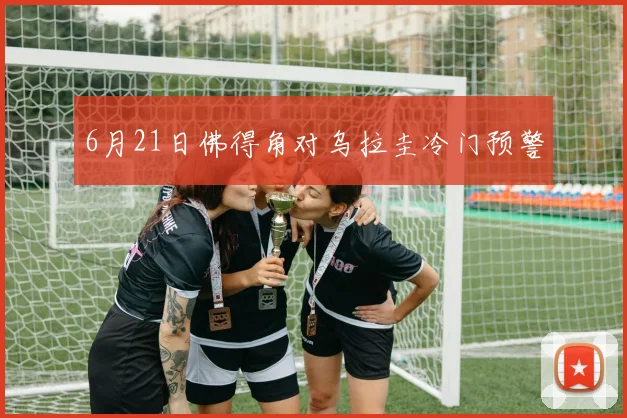 6月21日佛得角对乌拉圭冷门预警